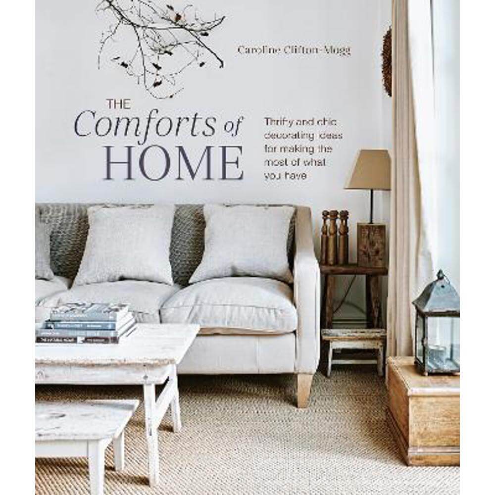 The Comforts of Home: Thrifty and Chic Decorating Ideas for Making the Most of What You Have (Hardback) - Caroline Clifton Mogg